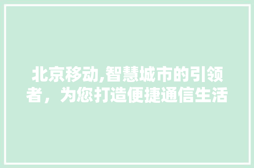 北京移动,智慧城市的引领者，为您打造便捷通信生活  第1张