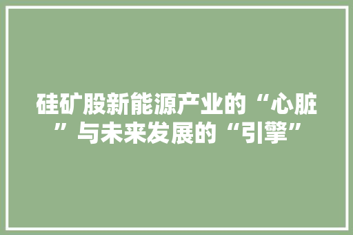 硅矿股新能源产业的“心脏”与未来发展的“引擎”