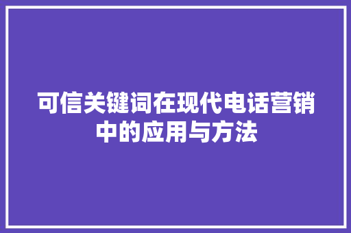 可信关键词在现代电话营销中的应用与方法