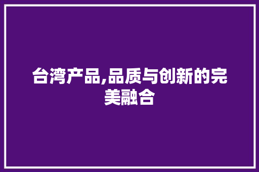 台湾产品,品质与创新的完美融合