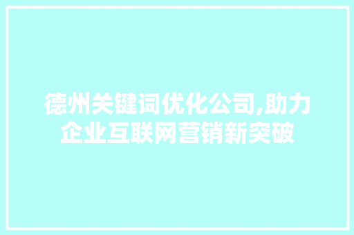 德州关键词优化公司,助力企业互联网营销新突破