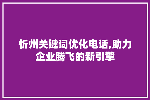 忻州关键词优化电话,助力企业腾飞的新引擎  第1张