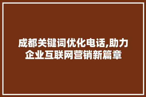 成都关键词优化电话,助力企业互联网营销新篇章