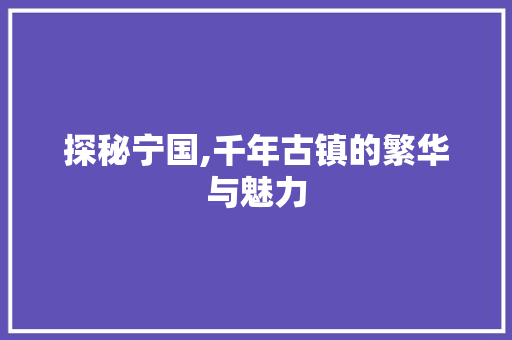 探秘宁国,千年古镇的繁华与魅力