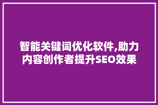 智能关键词优化软件,助力内容创作者提升SEO效果