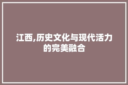 江西,历史文化与现代活力的完美融合