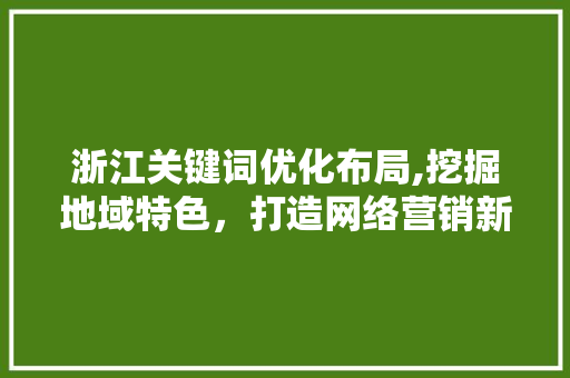 浙江关键词优化布局,挖掘地域特色，打造网络营销新局面