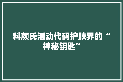 科颜氏活动代码护肤界的“神秘钥匙”