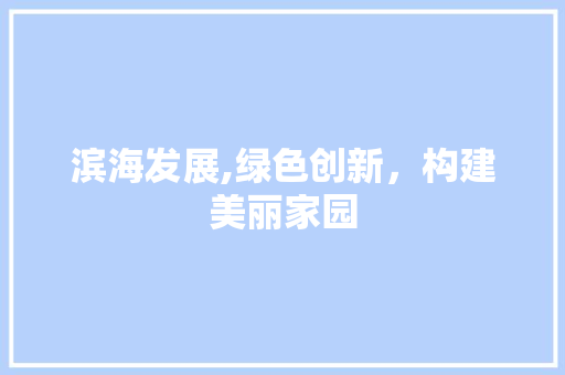 滨海发展,绿色创新，构建美丽家园