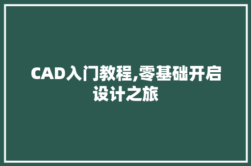 CAD入门教程,零基础开启设计之旅