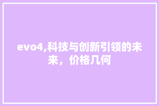 evo4,科技与创新引领的未来，价格几何