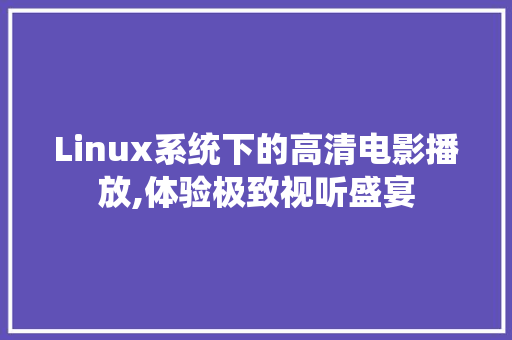 Linux系统下的高清电影播放,体验极致视听盛宴  第1张