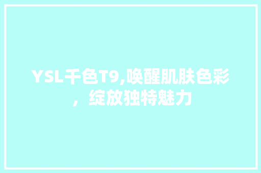 YSL千色T9,唤醒肌肤色彩，绽放独特魅力