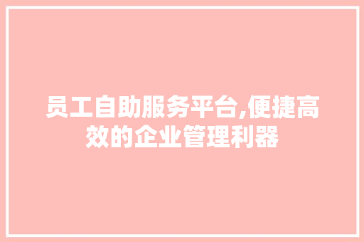 员工自助服务平台,便捷高效的企业管理利器  第1张