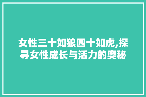 女性三十如狼四十如虎,探寻女性成长与活力的奥秘