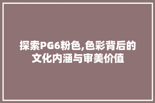 探索PG6粉色,色彩背后的文化内涵与审美价值