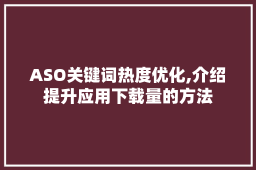 ASO关键词热度优化,介绍提升应用下载量的方法  第1张