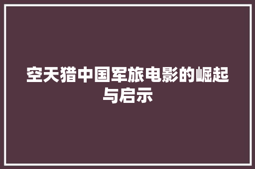 空天猎中国军旅电影的崛起与启示