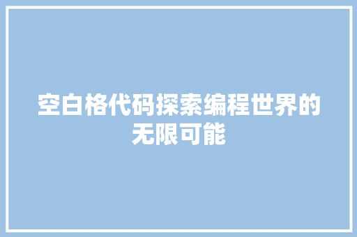 空白格代码探索编程世界的无限可能  第1张