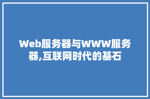 Web服务器与WWW服务器,互联网时代的基石