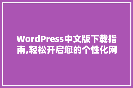 WordPress中文版下载指南,轻松开启您的个性化网站之旅