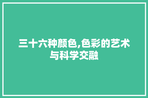 三十六种颜色,色彩的艺术与科学交融