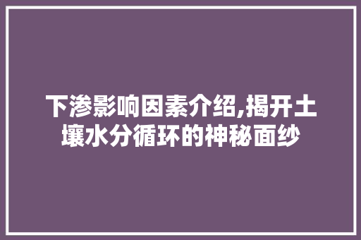 下渗影响因素介绍,揭开土壤水分循环的神秘面纱