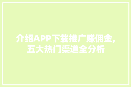 介绍APP下载推广赚佣金,五大热门渠道全分析