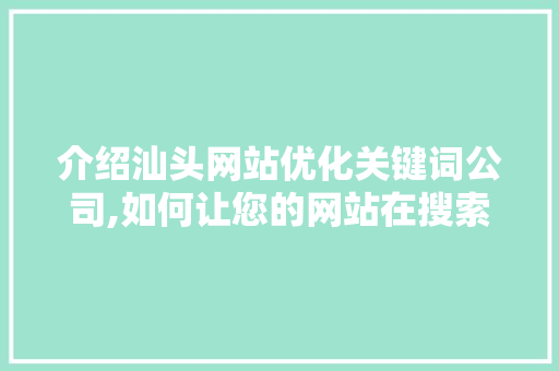 介绍汕头网站优化关键词公司,如何让您的网站在搜索引擎中脱颖而出  第1张