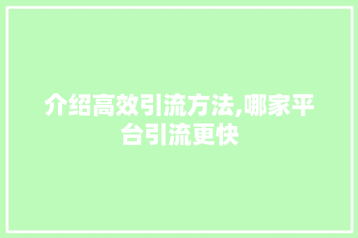 介绍高效引流方法,哪家平台引流更快  第1张