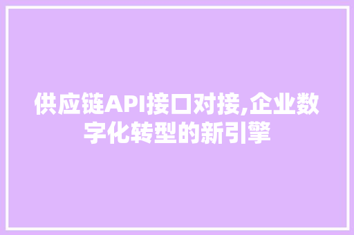 供应链API接口对接,企业数字化转型的新引擎