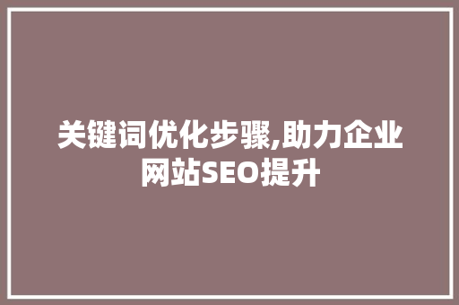 关键词优化步骤,助力企业网站SEO提升  第1张