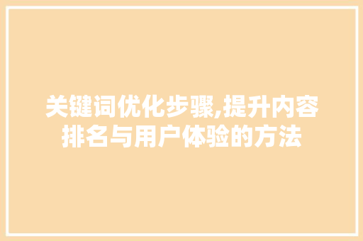 关键词优化步骤,提升内容排名与用户体验的方法  第1张