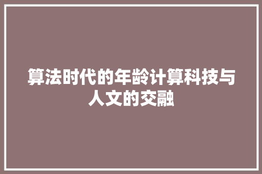算法时代的年龄计算科技与人文的交融