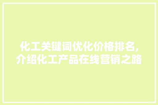 化工关键词优化价格排名,介绍化工产品在线营销之路  第1张