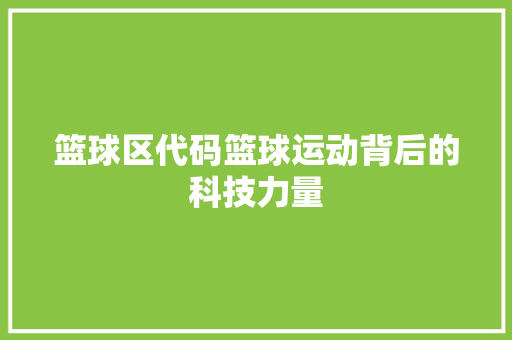 篮球区代码篮球运动背后的科技力量