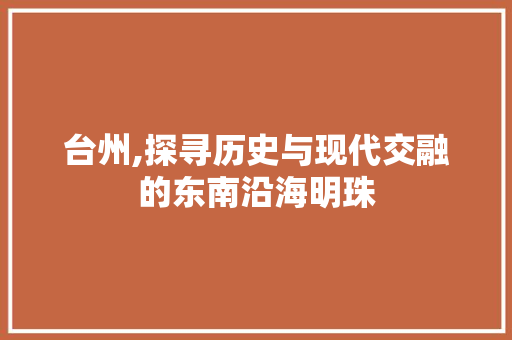 台州,探寻历史与现代交融的东南沿海明珠