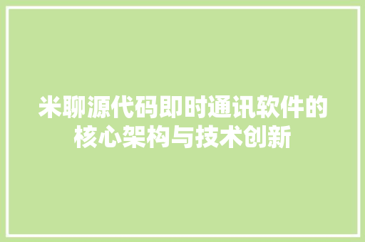 米聊源代码即时通讯软件的核心架构与技术创新