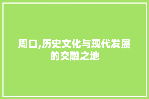 周口,历史文化与现代发展的交融之地