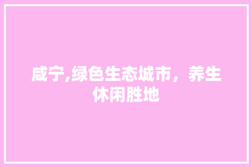 咸宁,绿色生态城市，养生休闲胜地