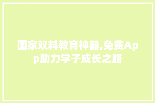 国家双料教育神器,免费App助力学子成长之路