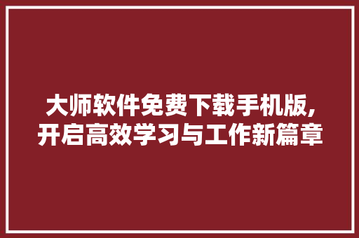 大师软件免费下载手机版,开启高效学习与工作新篇章