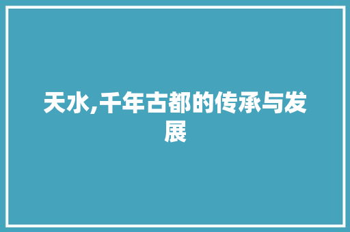 天水,千年古都的传承与发展