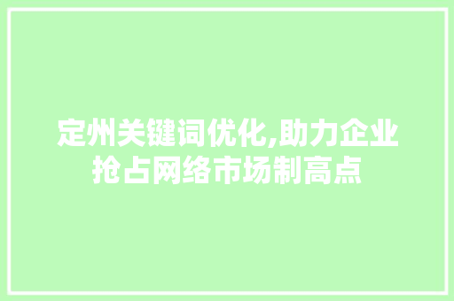 定州关键词优化,助力企业抢占网络市场制高点