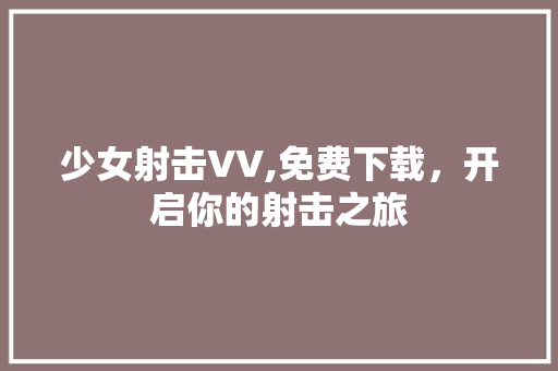 少女射击VV,免费下载，开启你的射击之旅
