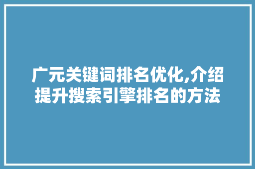 广元关键词排名优化,介绍提升搜索引擎排名的方法