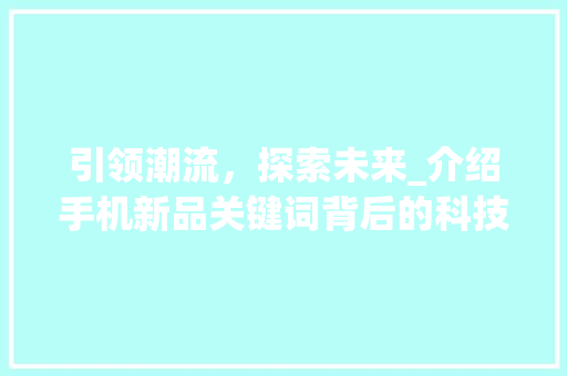 引领潮流，探索未来_介绍手机新品关键词背后的科技革命