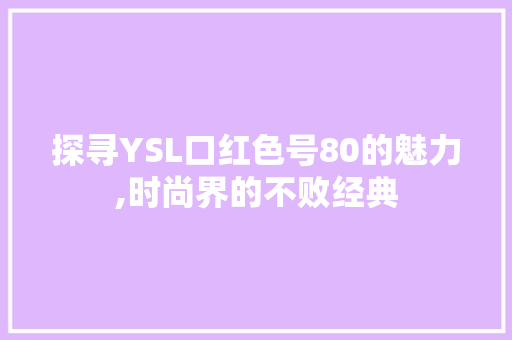 探寻YSL口红色号80的魅力,时尚界的不败经典