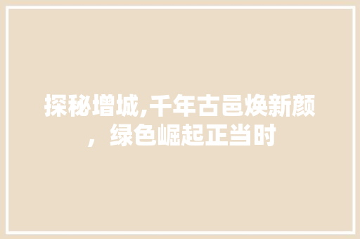 探秘增城,千年古邑焕新颜，绿色崛起正当时  第1张