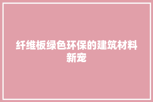 纤维板绿色环保的建筑材料新宠